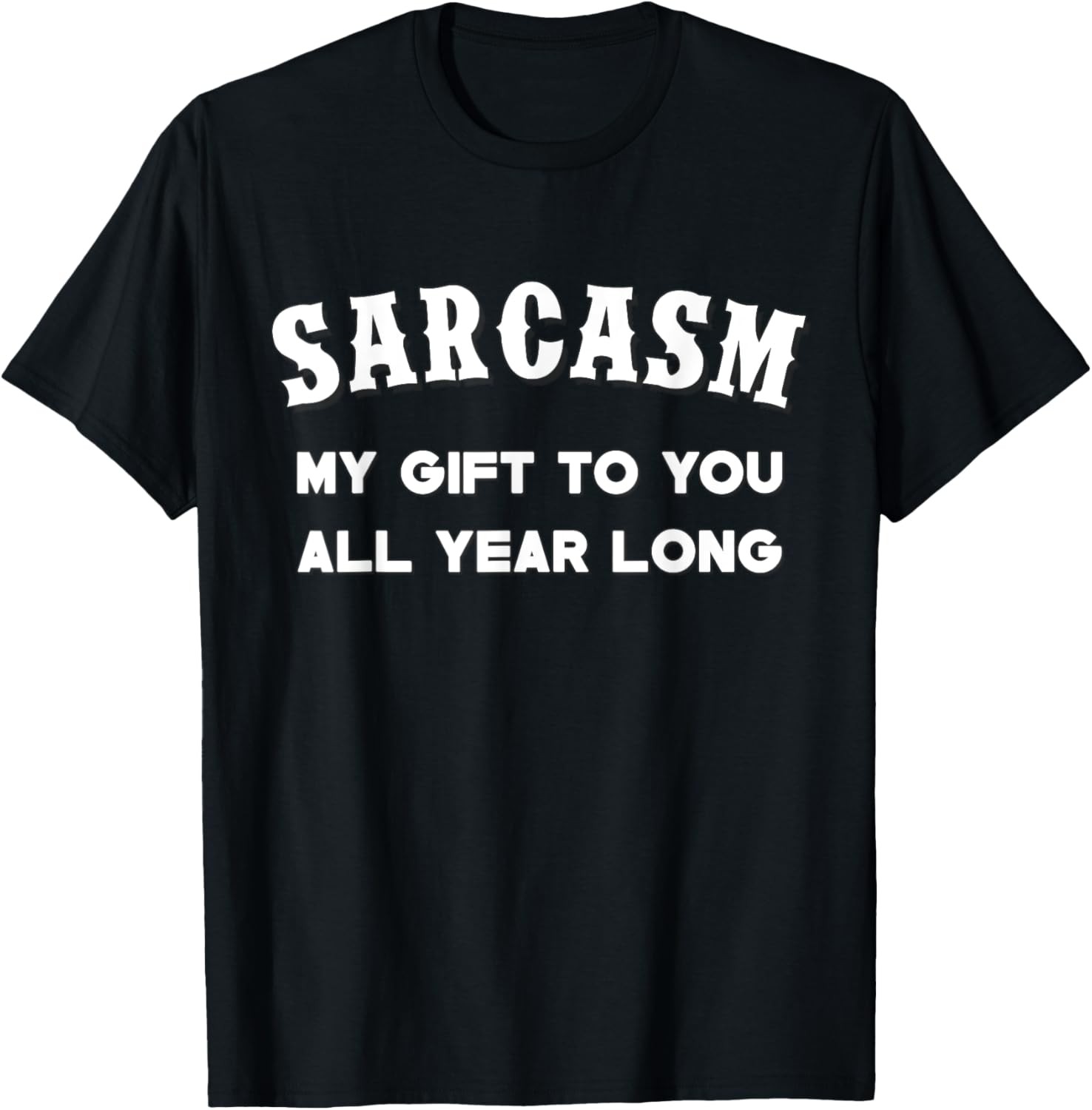 Sarcasm My Gifts To You All Year Long Funny Humor Sarcastic T-Shirt