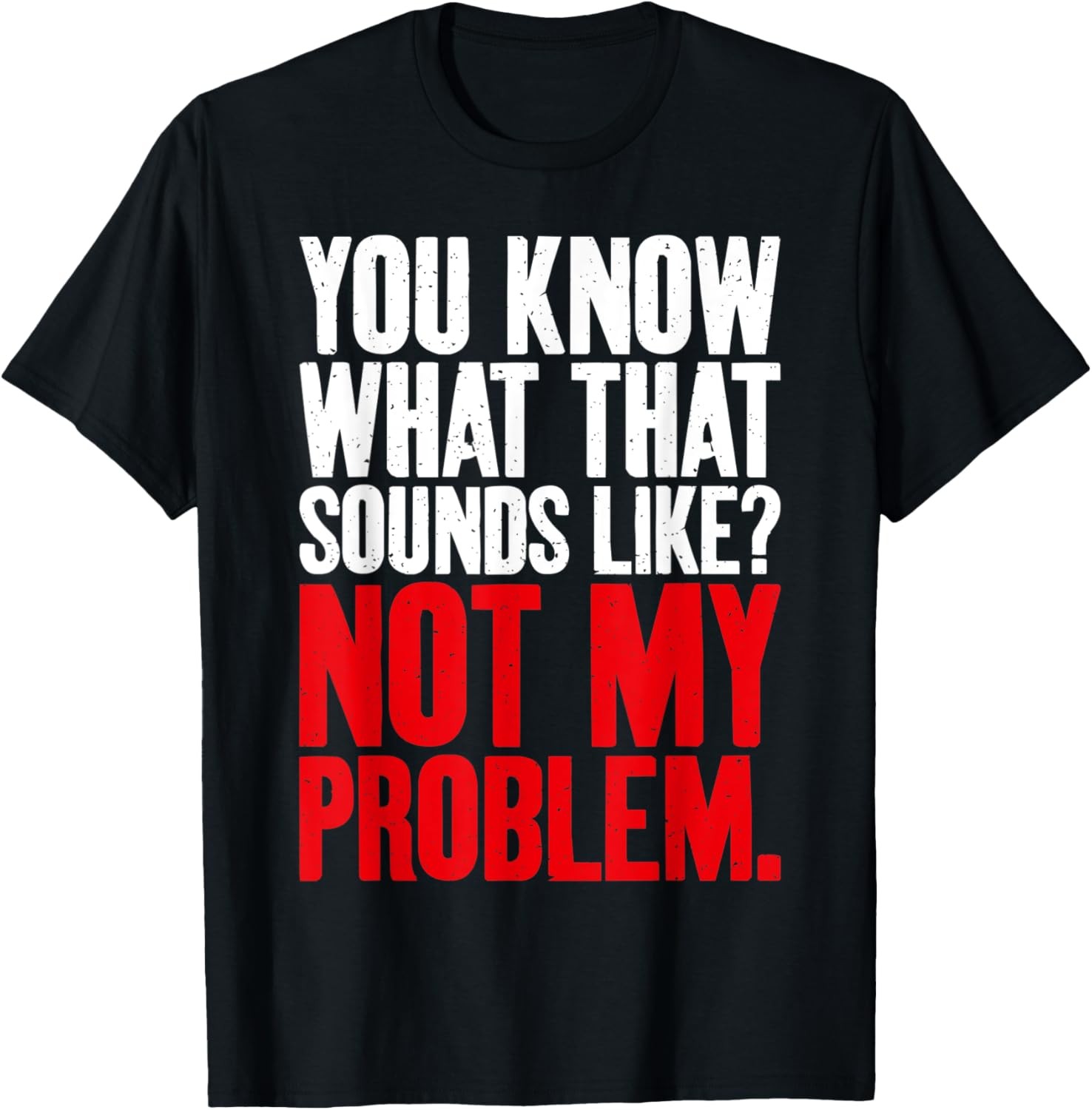 You know what that Sounds Like not my Problem Sarcastic T-Shirt
