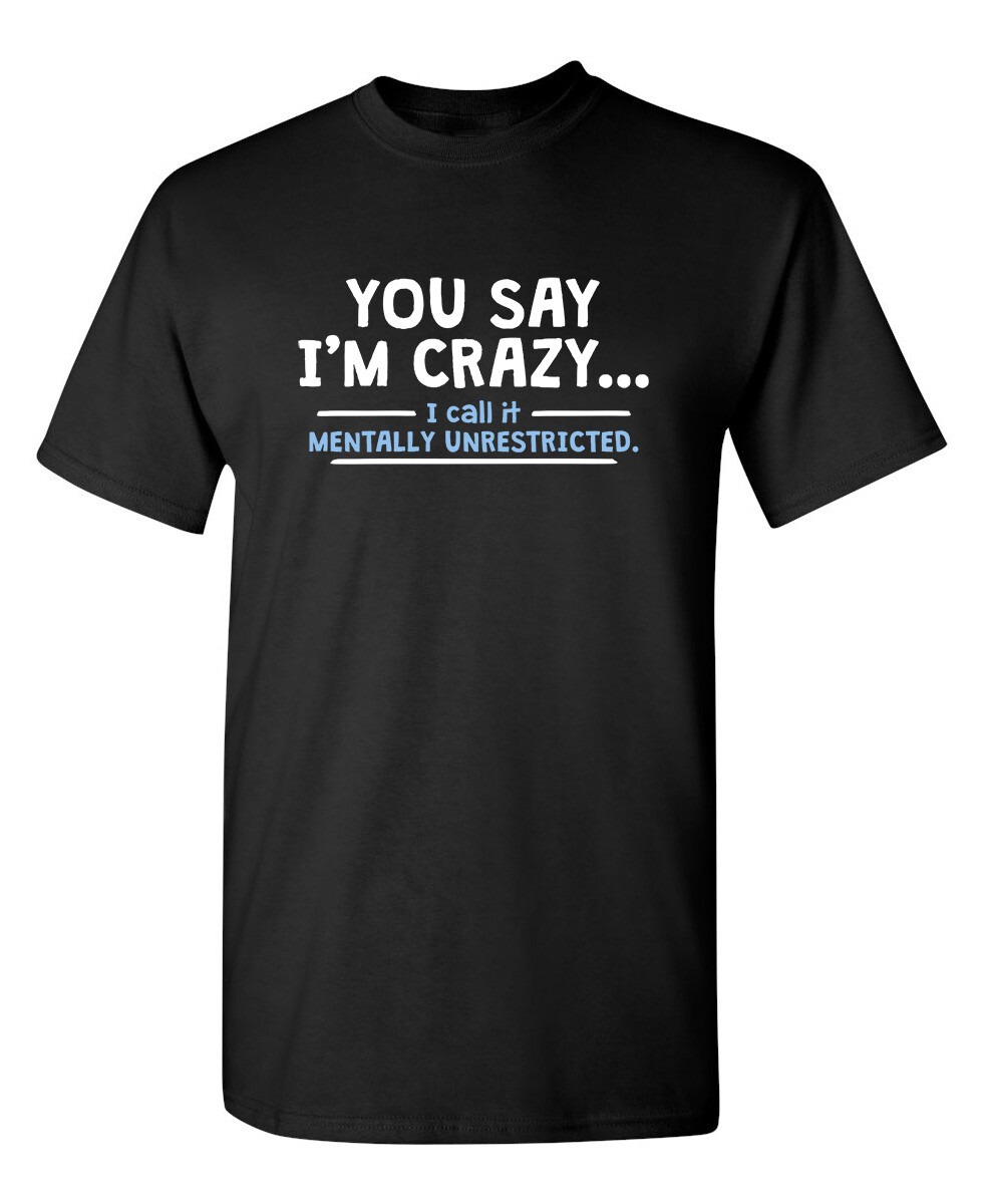 You Say I’m Crazy I Call It Sarcastic Humor Graphic Novelty Funny T Shirt