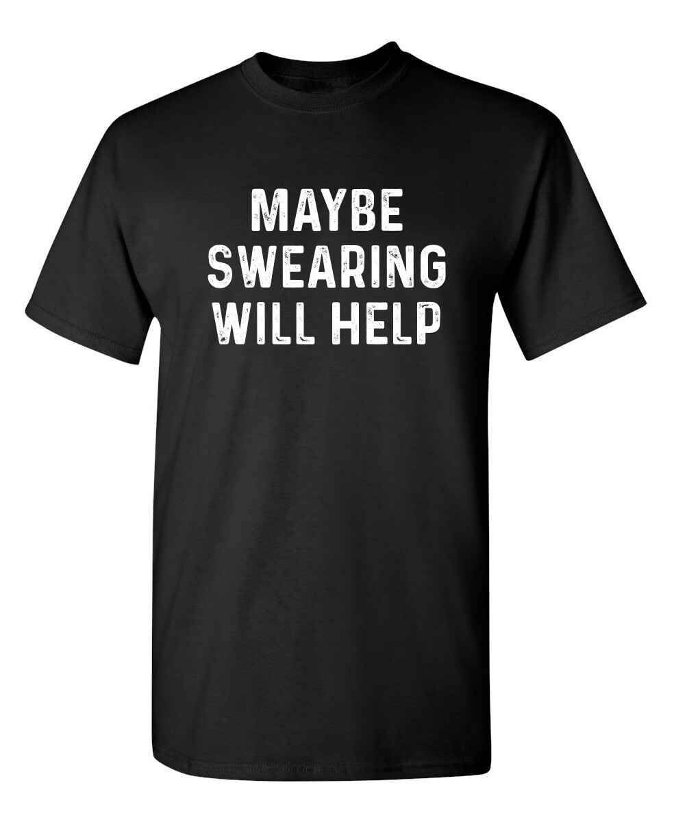 Maybe Swearing Will Help Sarcastic Humor Graphic Novelty Funny T Shirt