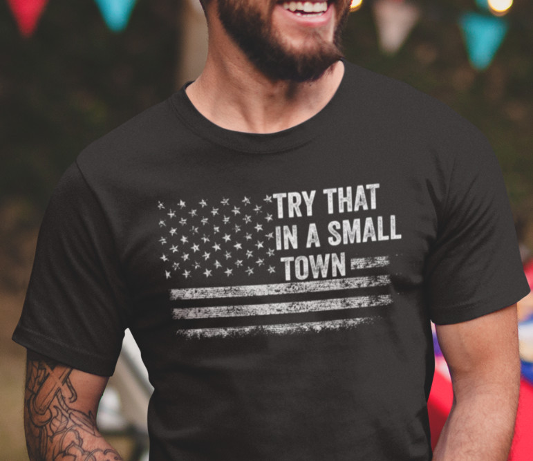 Try That In A Small Town Country Music Political T shirts Patriotic Shirts
