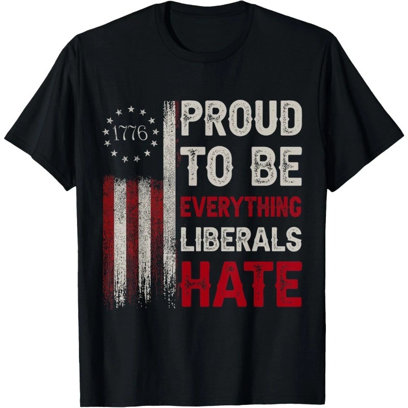 Funny Political Statement Tee Proud To Be Everything Liberals Hate T-Shirt