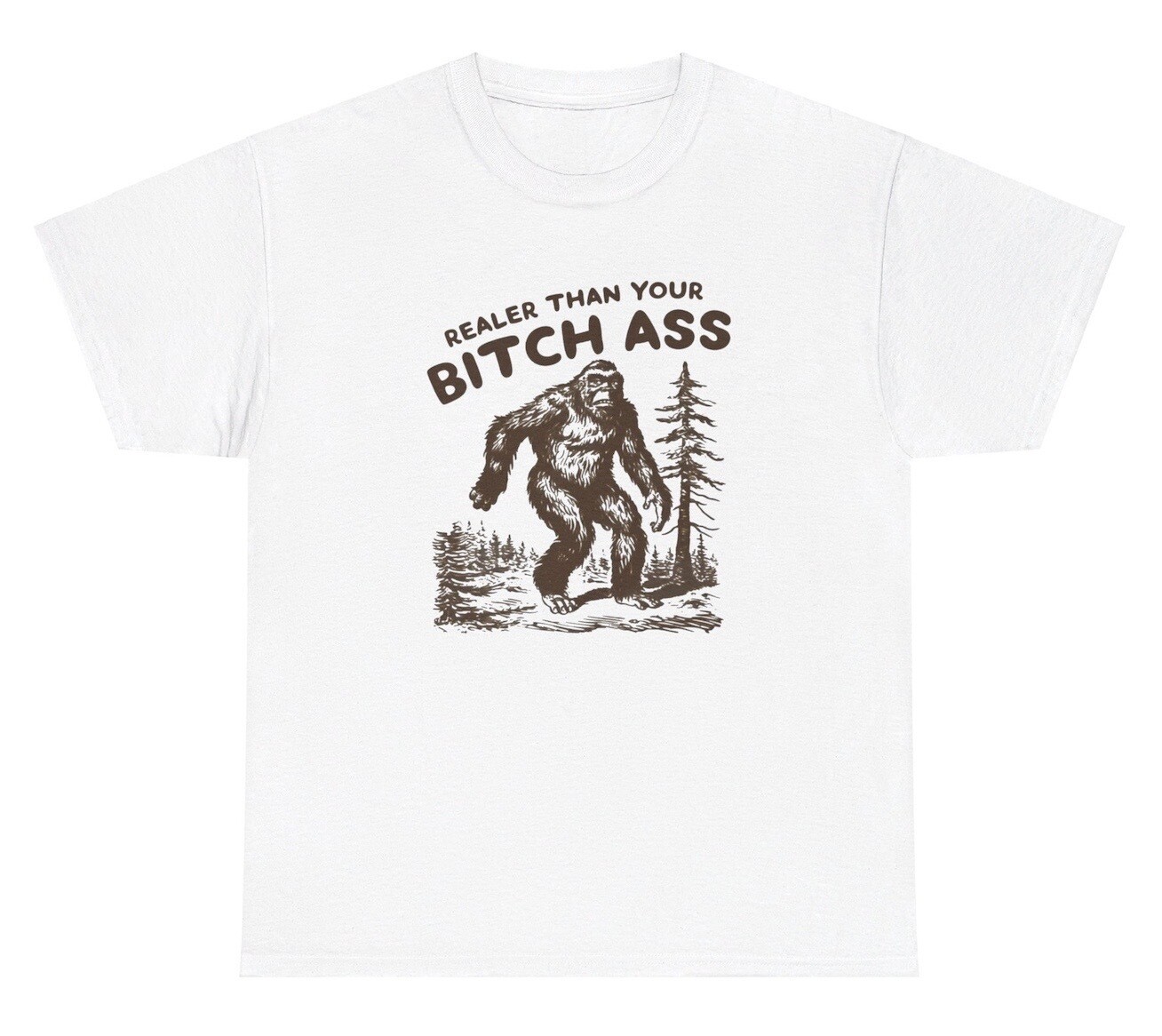 Realer Than Your Bitchass Bigfoot Meme T Shirt Funny Sasquatch Quote Ironic Tee