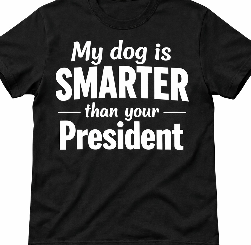 My dog is smarter than your President Anti Trump Funny t shirt tee
