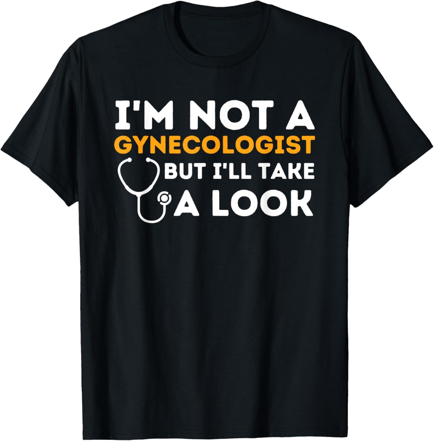 I’m Not A Gynecologist But I’ll Take A Look – Adult Humor T-Shirt